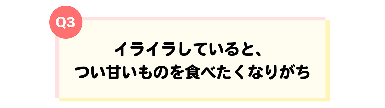 遺伝体質診断Q3イライラしていると、つい甘いものを食べたくなりがち