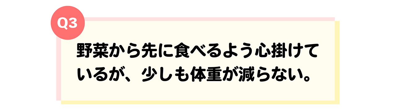 遺伝体質診断Q3野菜から先に食べるよう心掛けているが、少しも体重が減らない
