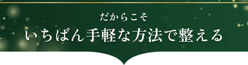 だからこそ、いちばん手軽な方法で整える