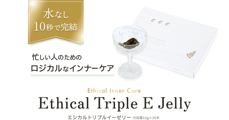 水なし10秒で完結。忙しい人のためのロジカルなインナーケア。Ethical Triple E Jelly（エシカルトリプルイーゼリー）。内容量10g×30本。