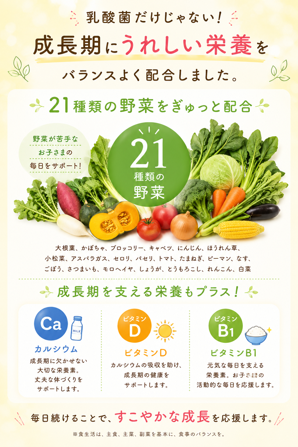 21種類の野菜粉末、カルシウム、ビタミンB1、ビタミンB6、ビタミンD配合