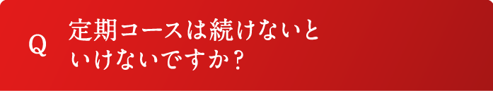 Q 定期コースは続けないといけないですか？