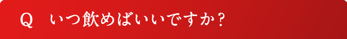 Q いつ飲めばいいですか？