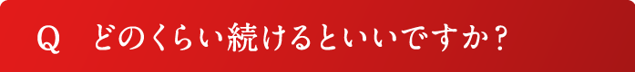 Q どのくらい続けるといいですか？