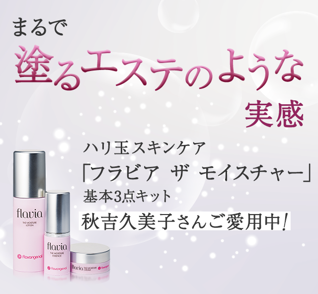 まるで塗るエステのような実感 ハリ玉スキンケア「フラビア ザ モイスチャー」基本3点キット 秋吉久美子さんご愛用中