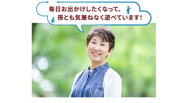 毎日お出かけしたくなって、孫とも気兼ねなく遊べています！