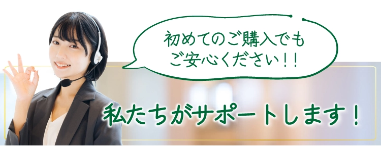 初めてのご購入でも私たちがサポートします！ご安心ください！！