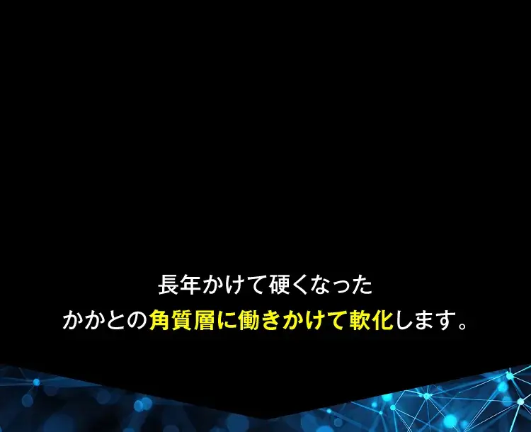長年かけて硬くなったかかとの角質層に働きかけて軟化します｜カカるるん