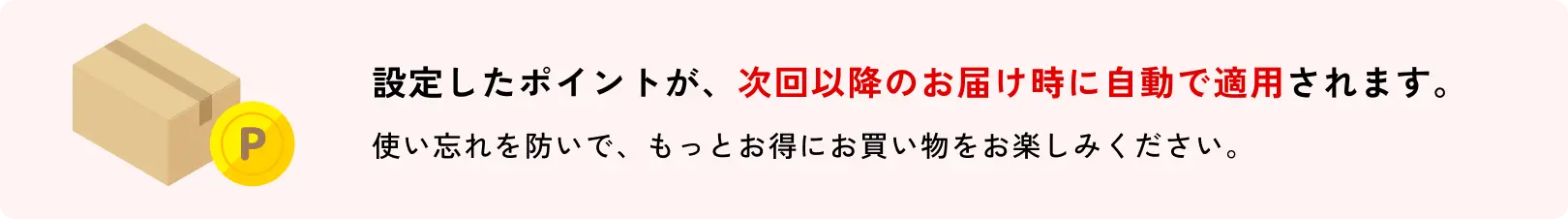 設定したポイントが、次回以降のお届け時に自動で適用されます。