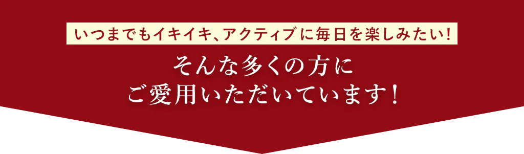 いつまでイキイキ、アクティブに毎日を楽しみたい！