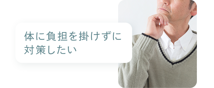 お悩み：体に負担を掛けずに対策したい