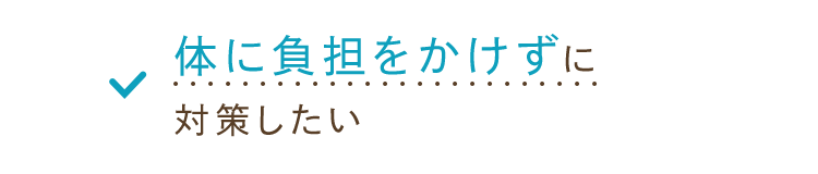 体に負担をかけずに対策したい