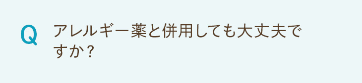 Q. アレルギー薬と併用しても大丈夫ですか？