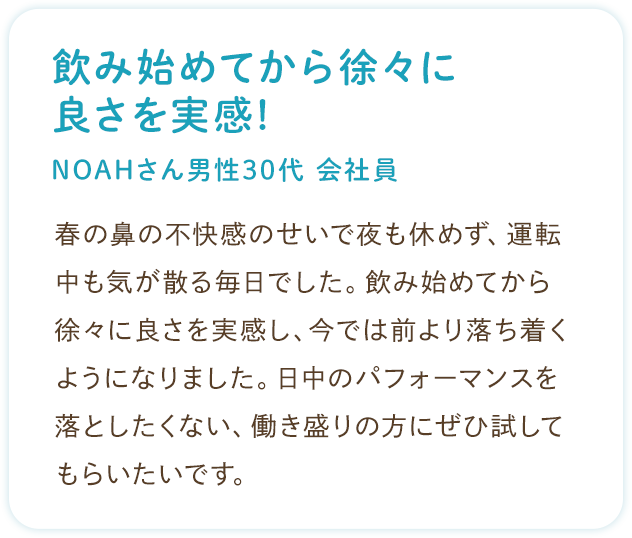 お客様の声：飲み始めてから徐々に良さを実感！（NOAHさん 男性 30代 会社員）