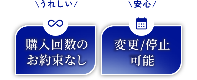 \うれしい/購入回数のお約束なし\安心/変更/停止可能
