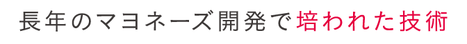 長年のマヨネーズ開発で培われた技術