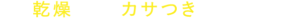 乾燥によるカサつきがひどい…