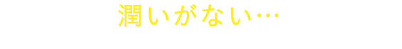 乾燥で潤いがない…