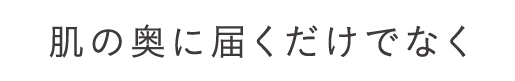 肌の奥に届くだけでなく