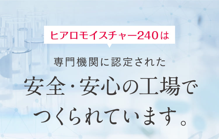 ヒアロモイスチャー240は専門機関に認定された安全・安心の工場でつくられています。