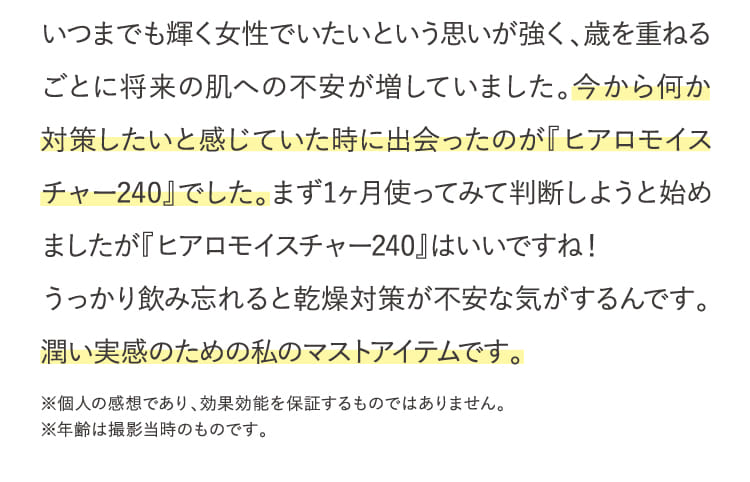 いつまでも輝く女性でいたいという思いが強く、歳を重ねるごとに将来の肌への不安が増していました。...