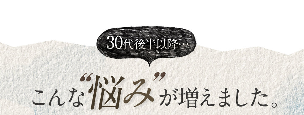 30代後半以降…こんな悩みが増えました。