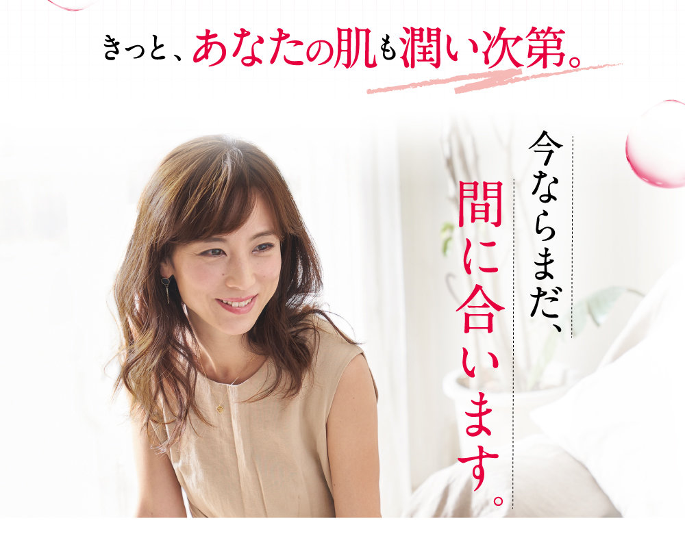 きっと、あなたの肌も潤い次第。