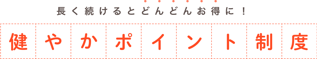 長く続けるとどんどんお得に!健やかポイント制度