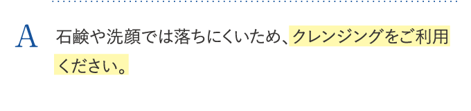 石鹸や洗顔では落ちにくいため、クレンジングをご利用ください。