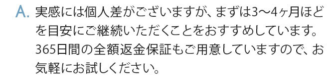 まずは3～4ヶ月ほどを目安にご継続いただくことをおすすめしています。