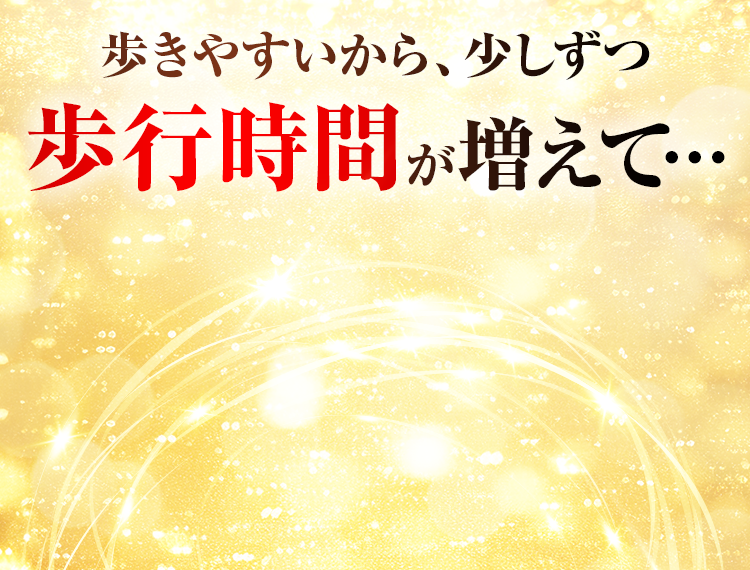 歩きやすいから、少しずつ歩行時間が増えて…