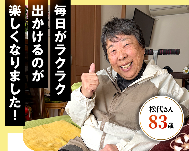 毎日がラクラク出かけるのが楽しくなりました!