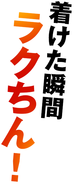 着けた瞬間ラクちん!