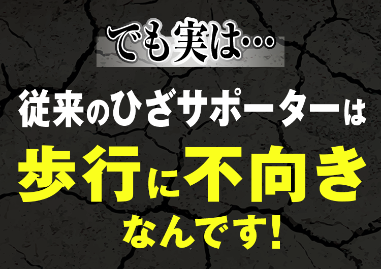 従来のひざサポーターは歩行に不向きなんです!