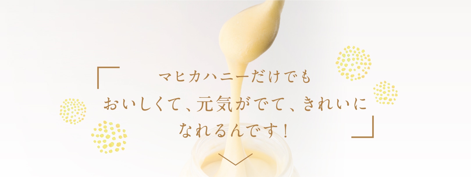 マヒカハニーだけでもおいしくて、元気がでて、きれいになれるんです！