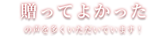 贈ってよかった の声を多くいただいています！