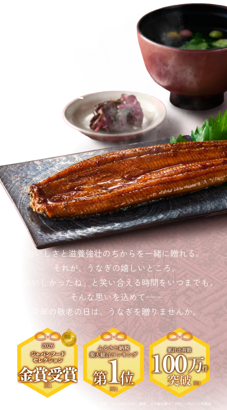 おいしいで はずむ会話が 人生一番の贈り物◆おいしさと滋養強壮のちからを一緒に贈れる。 それが、うなぎの嬉しいところ。 「おいしかったね」と笑い合える時間をいつまでも。 そんな思いを込めて── 今年の敬老の日は、うなぎを贈りませんか。
