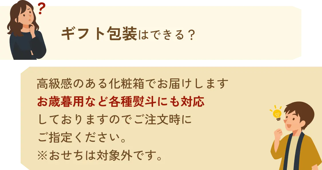 ギフト包装は出来る？→高級感のある化粧箱でお届けしますお歳暮用など各種熨斗にも対応しておりますのでご注文時にご指定ください。※おせちは対象外です。