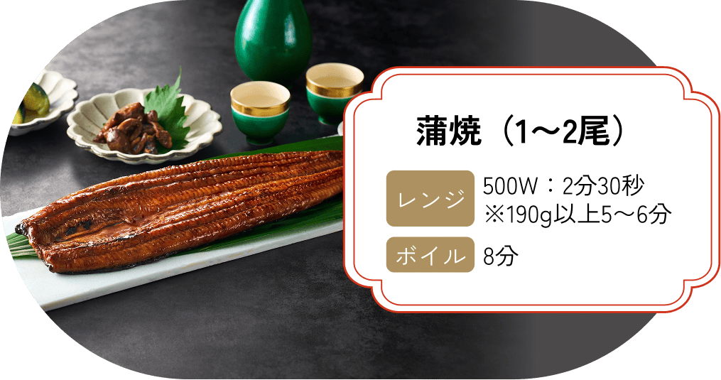 蒲焼（1〜2尾）【レンジ】500W:2分30秒 ※190g以上5〜6分 【ボイル】8分