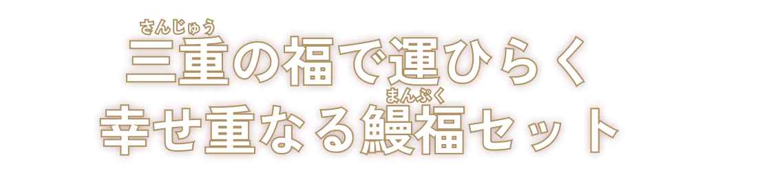 三重（さんじゅう）の福で運ひらく幸せ重なる鰻福（まんぷく）セット