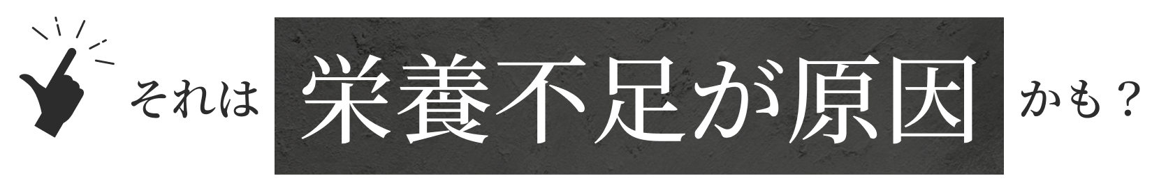 それは栄養不足が原因かも？