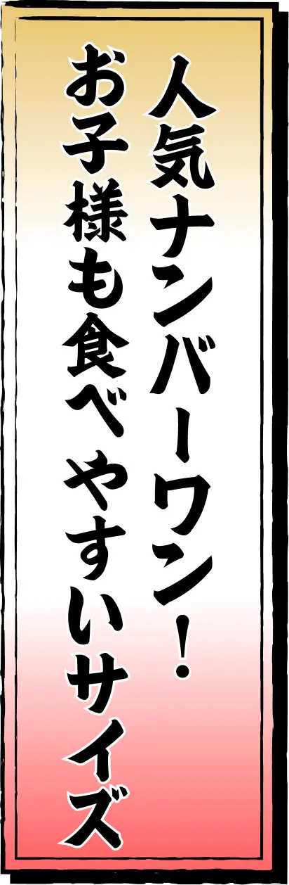 人気ナンバーワン！お子様も食べやすいサイズ