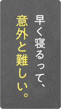 早く寝るって、意外と難しい。