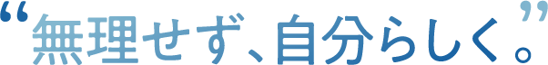 無理せず、自分らしく。
