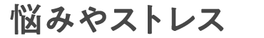 悩みやストレスを