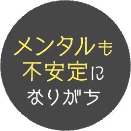 メンタルも不安定になりがち