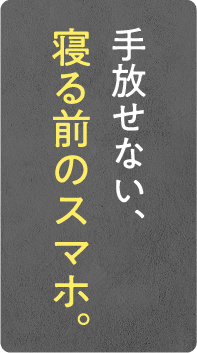 手放せない、寝る前のスマホ。