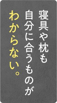 寝具や枕も自分に合うものがわからない。