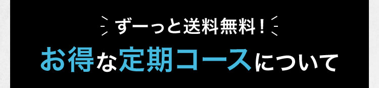 ずーっと送料無料! お得な定期コースについて