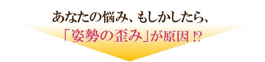 あなたの悩み、もしかしたら「姿勢の歪み」が原因？